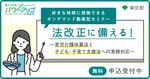 【無料／動画配信】法改正に備える！～育児介護休業法と子ども・子育て支援法への実務対応～