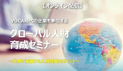 【アーカイブ配信】VUCA時代の企業を牽引するグローバル人財育成セミナー～世界で活躍する人財育成ポイント