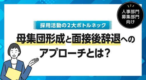 【人事部門・募集部門向け】採用活動の2大ボトルネック。母集団形成と面接後辞退防止へのアプローチとは？