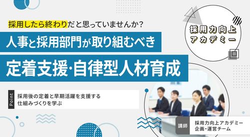 【採用力向上アカデミー】人事と採用部門が取り組むべき定着支援・自律型人材育成