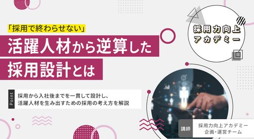 【採用力向上アカデミー】採用で終わらせない！ 活躍人材から逆算した採用設計とは