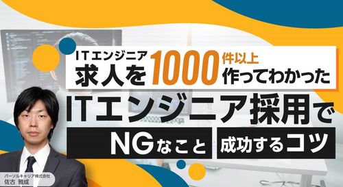 ITエンジニア求人を1000件以上作ってわかった ITエンジニア採用で「NGなこと」「成功するコツ」