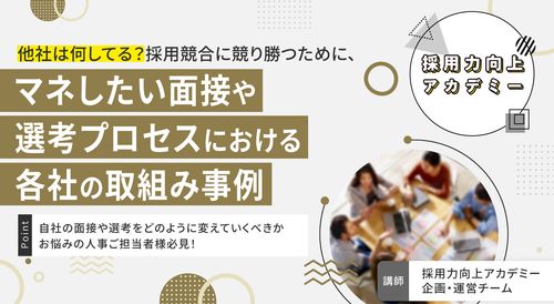 【採用力向上アカデミー】採用競合に競り勝つためにマネしたい面接や選考プロセスにおける各社の取組み事例