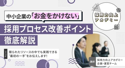 【採用力向上アカデミー】中小企業の「お金をかけない」採用プロセス改善ポイント徹底解説