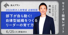 【2024年の人材育成 必修科目】部下が自ら動く！自律型組織をつくるリーダーの育て方