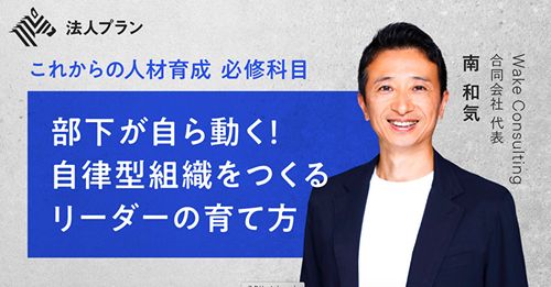 【これからの人材育成 必修科目】部下が自ら動く！自律型組織をつくるリーダーの育て方