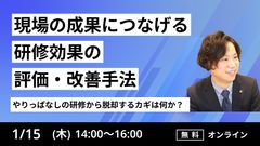【やりっぱなしの研修から脱却するカギは何か？】 現場の成果につなげる「研修効果の評価・改善手法」