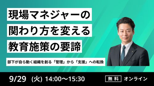 ～部下が自ら動く組織を創る管理から支援への転換～現場マネジャーの関わり方を変える教育施策の要諦