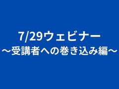 7/29ウェビナー　～受講者への巻き込み編～