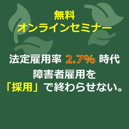 【法定雇用率2.7%時代】障害者雇用を「採用」で終わらせない。