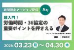 【社労士解説】超入門 　労働時間・36協定の重要ポイントを押さえる(録画配信)
