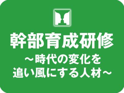 経営幹部育成研修～変化の激しい次代を担うスキルと視座を持った人材輩出～