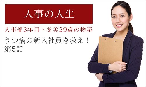 ～人事部3年目・冬美29歳の物語「うつ病の新入社員を救え！」第5話～