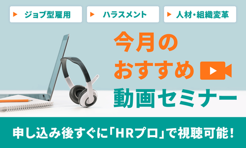 【今月おすすめ】編集部注目アーカイブ動画セミナー「ジョブ型雇用」「ハラスメント」「人材・組織変革」