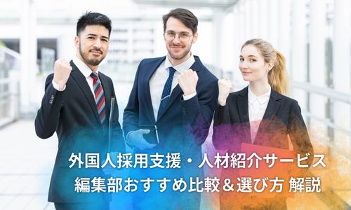 【比較表】おすすめ「外国人採用支援・人材紹介サービス」を徹底比較！ 注意点や費用相場のほか選び方も解説