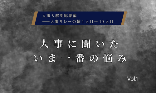 人事に聞いた今一番の悩みVol.1【人事大解剖総集編――人事リレーの輪1人目～10人目】