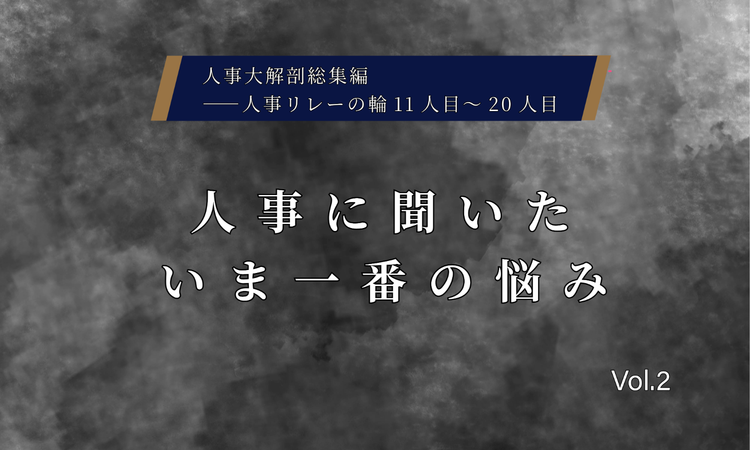 人事に聞いた今一番の悩みVol.2【人事大解剖総集編――人事リレーの輪11人目～20人目】