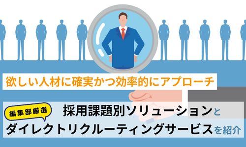 欲しい人材に確実かつ効率的にアプローチ――採用課題別ソリューションと編集部厳選ダイレクトリクルーティングサービスを紹介