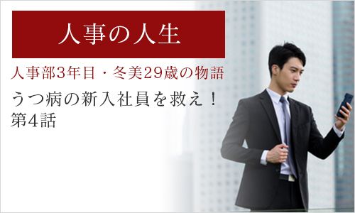 ～人事部3年目・冬美29歳の物語「うつ病の新入社員を救え！」第4話～