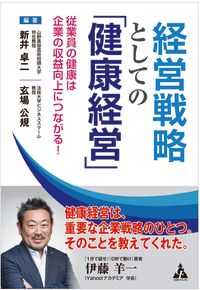 新井卓二・玄場公規（編著） 『経営戦略としての「健康経営」――従業員の健康は企業の収益向上につながる！』（合同フォレスト）