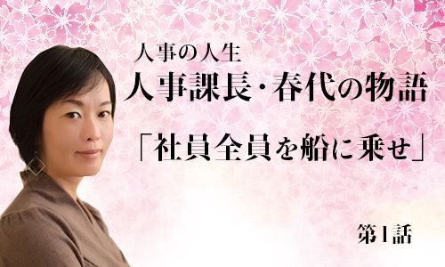 ～人事課長・春代の物語「社員全員を船に乗せ」第1話～